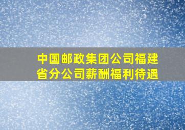 中国邮政集团公司福建省分公司薪酬福利待遇