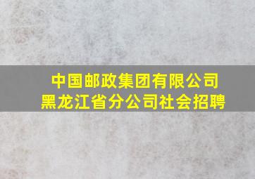 中国邮政集团有限公司黑龙江省分公司社会招聘