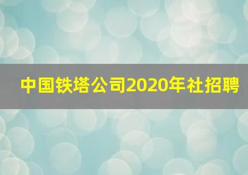 中国铁塔公司2020年社招聘