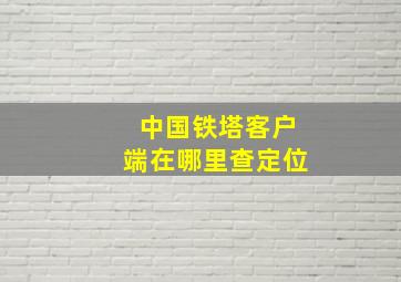 中国铁塔客户端在哪里查定位