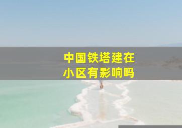 中国铁塔建在小区有影响吗