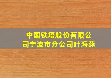 中国铁塔股份有限公司宁波市分公司叶海燕