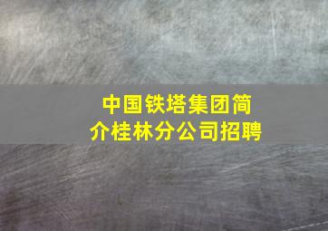 中国铁塔集团简介桂林分公司招聘