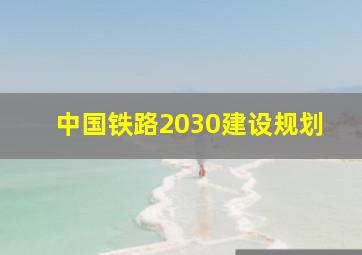 中国铁路2030建设规划