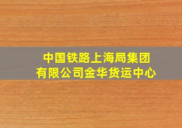 中国铁路上海局集团有限公司金华货运中心