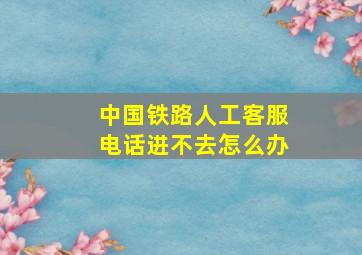 中国铁路人工客服电话进不去怎么办