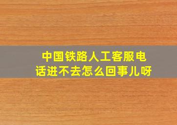 中国铁路人工客服电话进不去怎么回事儿呀