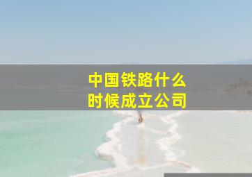 中国铁路什么时候成立公司