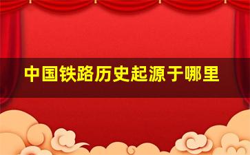 中国铁路历史起源于哪里