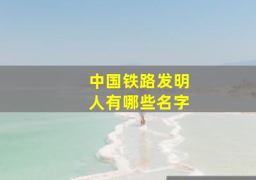 中国铁路发明人有哪些名字