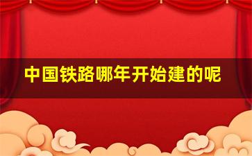 中国铁路哪年开始建的呢