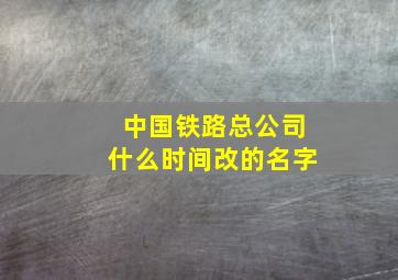 中国铁路总公司什么时间改的名字