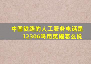 中国铁路的人工服务电话是12306吗用英语怎么说