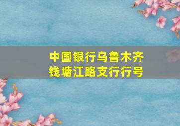 中国银行乌鲁木齐钱塘江路支行行号