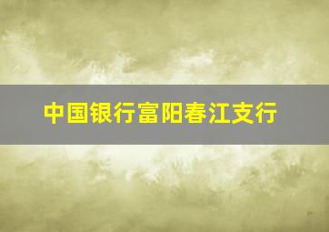 中国银行富阳春江支行