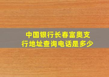 中国银行长春富奥支行地址查询电话是多少