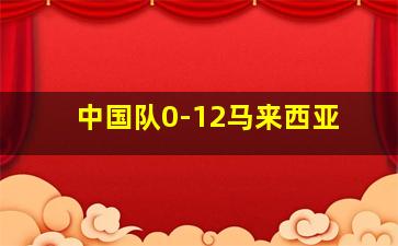 中国队0-12马来西亚