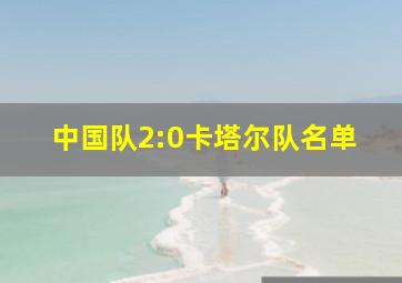 中国队2:0卡塔尔队名单