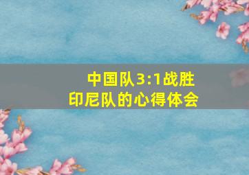 中国队3:1战胜印尼队的心得体会