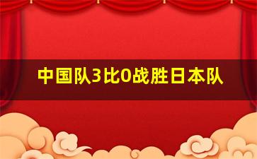 中国队3比0战胜日本队