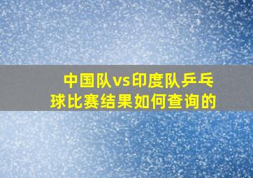 中国队vs印度队乒乓球比赛结果如何查询的