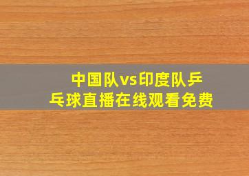 中国队vs印度队乒乓球直播在线观看免费