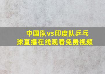 中国队vs印度队乒乓球直播在线观看免费视频