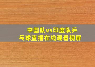 中国队vs印度队乒乓球直播在线观看视屏