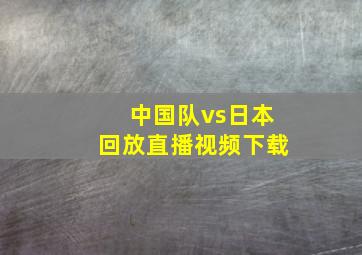 中国队vs日本回放直播视频下载