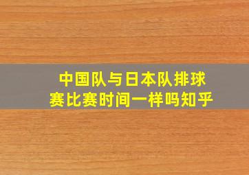 中国队与日本队排球赛比赛时间一样吗知乎