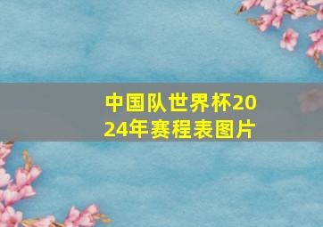 中国队世界杯2024年赛程表图片