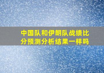 中国队和伊朗队战绩比分预测分析结果一样吗