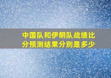 中国队和伊朗队战绩比分预测结果分别是多少