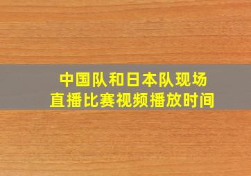 中国队和日本队现场直播比赛视频播放时间