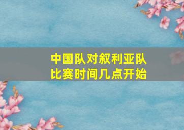 中国队对叙利亚队比赛时间几点开始