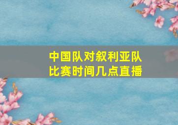 中国队对叙利亚队比赛时间几点直播