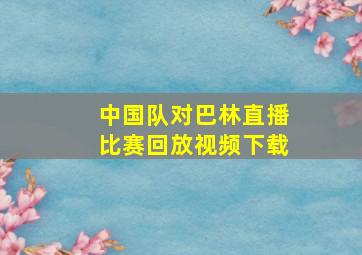 中国队对巴林直播比赛回放视频下载