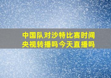 中国队对沙特比赛时间央视转播吗今天直播吗