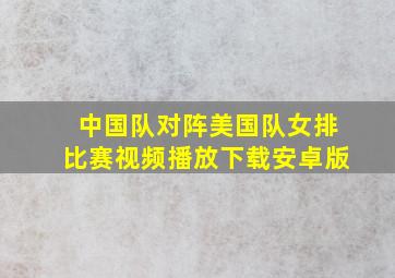 中国队对阵美国队女排比赛视频播放下载安卓版