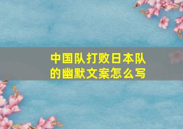 中国队打败日本队的幽默文案怎么写