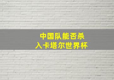 中国队能否杀入卡塔尔世界杯