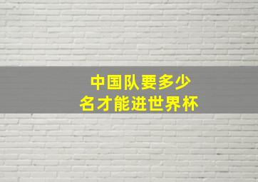 中国队要多少名才能进世界杯