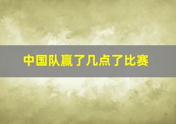 中国队赢了几点了比赛