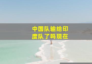 中国队输给印度队了吗现在