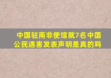 中国驻南非使馆就7名中国公民遇害发表声明是真的吗