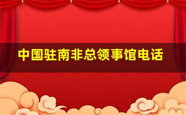 中国驻南非总领事馆电话