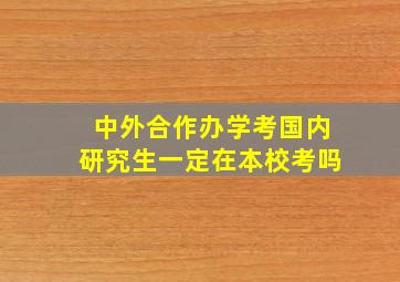 中外合作办学考国内研究生一定在本校考吗