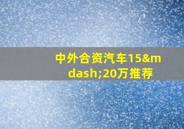 中外合资汽车15—20万推荐