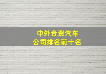 中外合资汽车公司排名前十名