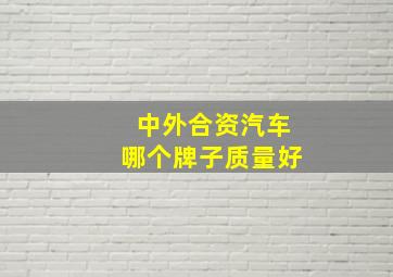 中外合资汽车哪个牌子质量好